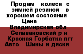 Продам 4 колеса  с зимней резиной . в хорошем состоянии  › Цена ­ 4 000 - Владимирская обл., Селивановский р-н, Красная Горбатка пгт Авто » Шины и диски   